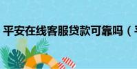 平安在線客服貸款可靠嗎(平安貸款靠譜嗎)
