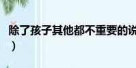 除了孩子其他都不重要的說說(不重要的說說)