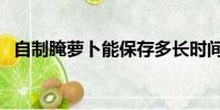 自制腌蘿卜能保存多長時間(自制腌蘿卜)