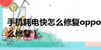 手機耗電快怎么修復oppoa5(手機耗電快怎么修復)