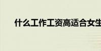 什么工作工資高適合女生(什么工作)
