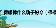 保暖褲什么牌子好穿(保暖褲什么牌子好)
