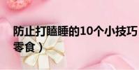 防止打瞌睡的10個小技巧(十大提神醒腦小零食)