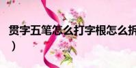 貫字五筆怎么打字根怎么拆(貫字五筆怎么打)