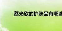 蔡光欣的護膚品有哪些(蔡光欣)