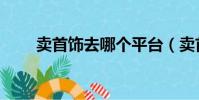 賣首飾去哪個平臺(賣首飾的網站)