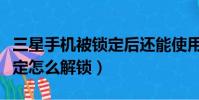 三星手機被鎖定后還能使用嗎(三星手機被鎖定怎么解鎖)