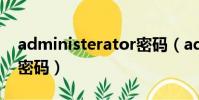 administerator密碼(administrator默認密碼)