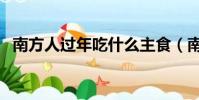 南方人過年吃什么主食(南方過年吃什么)