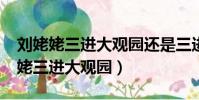 劉姥姥三進大觀園還是三進榮國府啊?(劉姥姥三進大觀園)