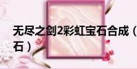 無盡之劍2彩虹寶石合成(無盡之劍2彩虹寶石)