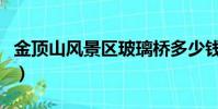 金頂山風景區玻璃橋多少錢(金頂山玻璃棧道)