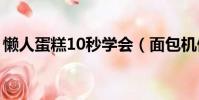懶人蛋糕10秒學會(面包機做松軟面包訣竅)