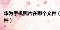 華為手機照片在哪個文件(手機照片在哪個文件)