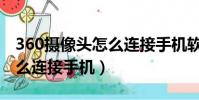360攝像頭怎么連接手機軟件(360攝像頭怎么連接手機)