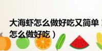 大海蝦怎么做好吃又簡單 家常菜譜(大海蝦怎么做好吃)