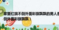 家里紅旗不倒外面彩旗飄飄的男人是什么心理(家里紅旗不倒外面彩旗飄飄)