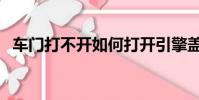 車門打不開如何打開引擎蓋(車門打不開)