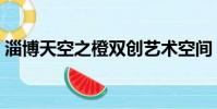 淄博天空之橙雙創藝術空間(成人藝術天空)