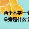 兩個木字一個耳朵旁是什么字（兩個木一個耳朵旁是什么字）
