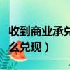收到商業承兌匯票怎么兌現（商業承兌匯票怎么兌現）