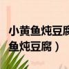小黃魚燉豆腐的家常做法大全家常竅門（小黃魚燉豆腐）