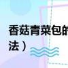 香菇青菜包的做法教學視頻（香菇青菜包的做法）