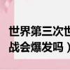 世界第三次世界大戰會爆發嗎（第三次世界大戰會爆發嗎）