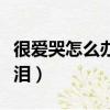 很愛哭怎么辦怎樣克制（愛哭的人怎么控制眼淚）