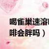 喝雀巢速溶咖啡會胖嗎2十1（喝雀巢速溶咖啡會胖嗎）