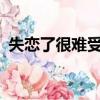 失戀了很難受怎么辦?（失戀了難受怎么辦）