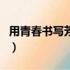 用青春書寫芳華用奮斗（描寫青春芳華的詩句）