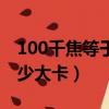 100千焦等于多少大卡換算（100千焦等于多少大卡）