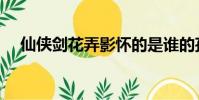 仙俠劍花弄影懷的是誰的孩子(仙俠劍)