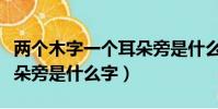 兩個木字一個耳朵旁是什么字(兩個木一個耳朵旁是什么字)