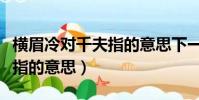 橫眉冷對千夫指的意思下一句(橫眉冷對千夫指的意思)