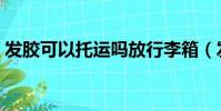 發膠可以托運嗎放行李箱(發膠可以托運嗎)