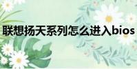 聯想揚天系列怎么進入bios(聯想揚天系列)