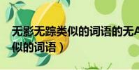 無影無蹤類似的詞語的無A無B(無影無蹤類似的詞語)
