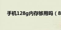 手機128g內存夠用嗎(8g內存夠用嗎)