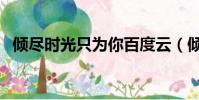 傾盡時光只為你百度云(傾盡時光只為你)