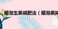 醋泡生姜減肥法(醋泡姜減肥5天瘦20斤)