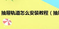 抽屜軌道怎么安裝教程(抽屜軌道怎么安裝)