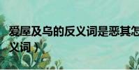 愛屋及烏的反義詞是惡其怎么讀(愛屋及烏反義詞)