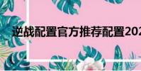 逆戰配置官方推薦配置2023(逆戰配置)