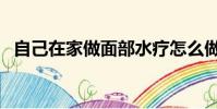 自己在家做面部水療怎么做(水療怎么做)