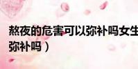 熬夜的危害可以彌補嗎女生(熬夜的危害可以彌補嗎)