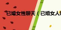 已婚女性聊天(已婚女人曖昧聊天記錄)