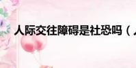 人際交往障礙是社恐嗎(人際交往障礙)