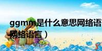 ggmm是什么意思網絡語言(m是什么意思網絡語言)